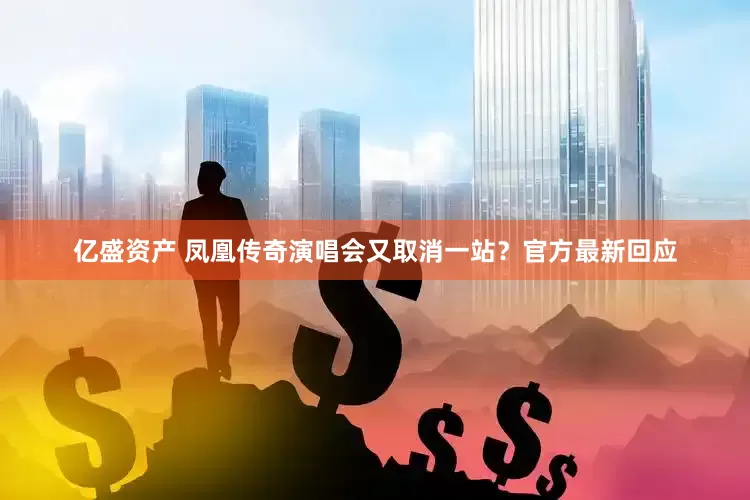 亿盛资产 凤凰传奇演唱会又取消一站？官方最新回应