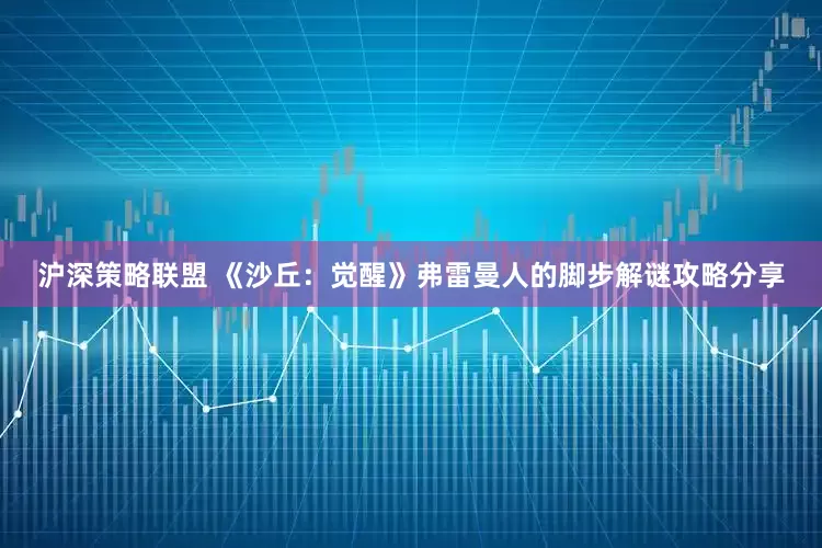 沪深策略联盟 《沙丘：觉醒》弗雷曼人的脚步解谜攻略分享