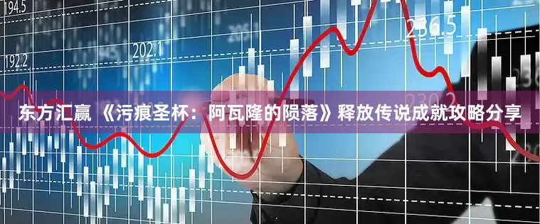 东方汇赢 《污痕圣杯：阿瓦隆的陨落》释放传说成就攻略分享