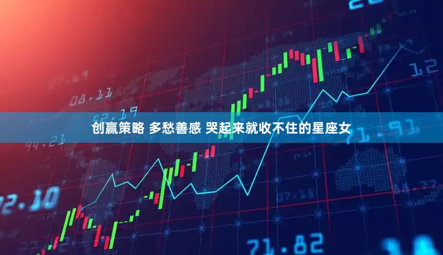 创赢策略 多愁善感 哭起来就收不住的星座女