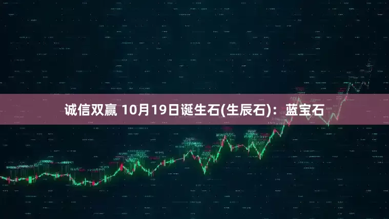 诚信双赢 10月19日诞生石(生辰石)：蓝宝石