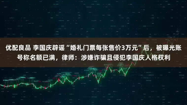 优配良品 李国庆辟谣“婚礼门票每张售价3万元”后，被曝光账号称名额已满，律师：涉嫌诈骗且侵犯李国庆人格权利