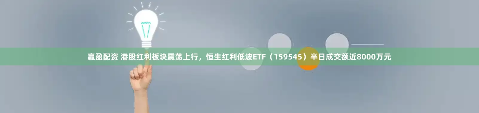 赢盈配资 港股红利板块震荡上行，恒生红利低波ETF（159545）半日成交额近8000万元