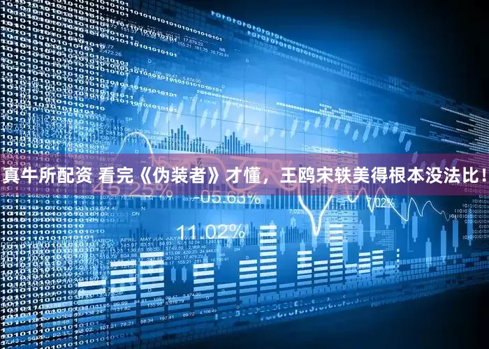 真牛所配资 看完《伪装者》才懂，王鸥宋轶美得根本没法比！