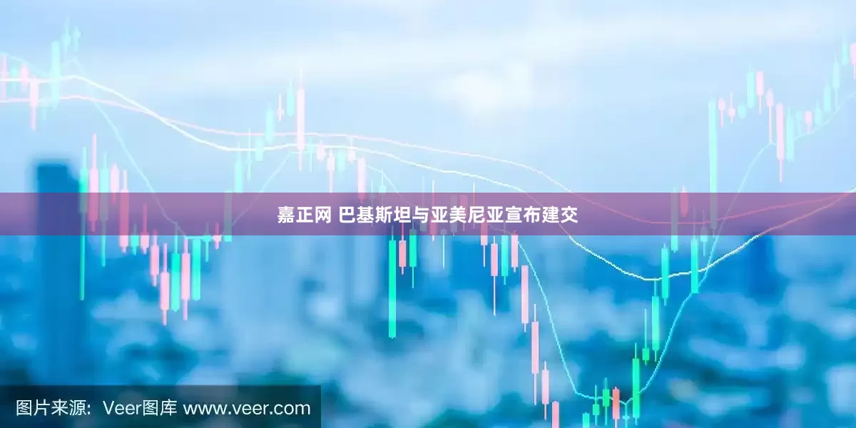 嘉正网 巴基斯坦与亚美尼亚宣布建交