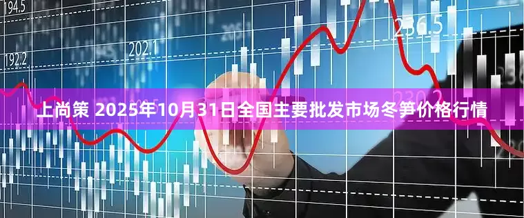 上尚策 2025年10月31日全国主要批发市场冬笋价格行情