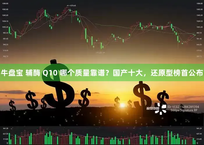 牛盘宝 辅酶 Q10 哪个质量靠谱？国产十大，还原型榜首公布
