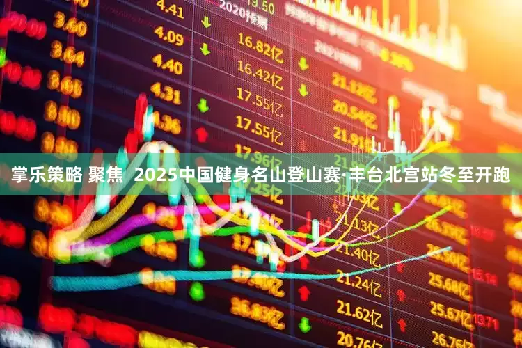 掌乐策略 聚焦  2025中国健身名山登山赛·丰台北宫站冬至开跑