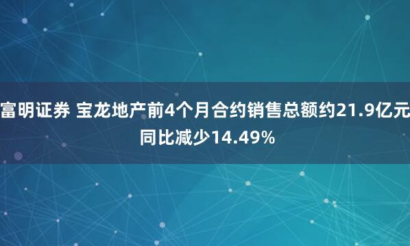 富明证券 宝龙地产前4个月合约销售总额约21.9亿元 同比减少14.49%